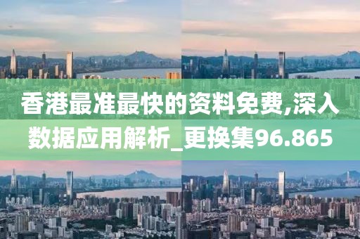 香港最准最快的资料免费,深入数据应用解析_更换集96.865