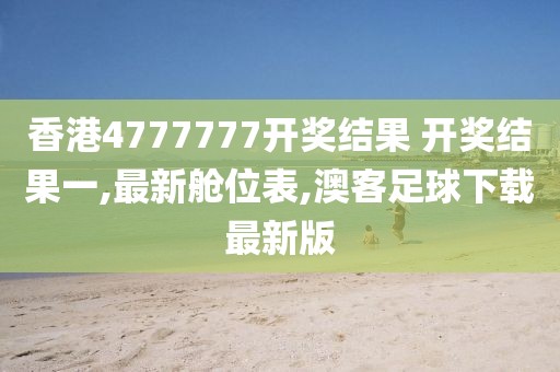 香港4777777开奖结果 开奖结果一,最新舱位表,澳客足球下载最新版