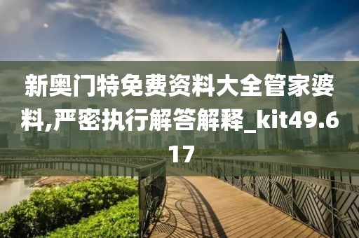 新奥门特免费资料大全管家婆料,严密执行解答解释_kit49.617