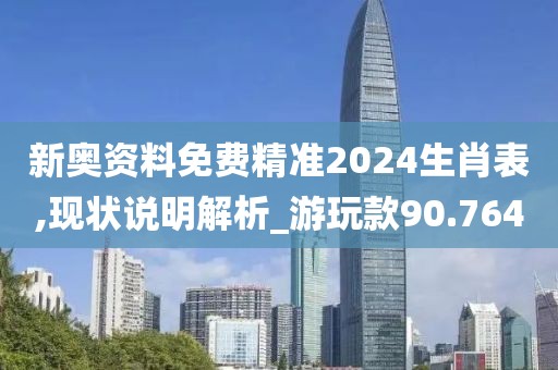 新奥资料免费精准2024生肖表,现状说明解析_游玩款90.764