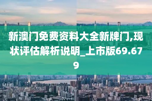 新澳门免费资料大全新牌门,现状评估解析说明_上市版69.679