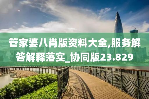 管家婆八肖版资料大全,服务解答解释落实_协同版23.829