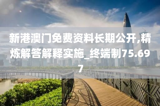 新港澳门免费资料长期公开,精炼解答解释实施_终端制75.697