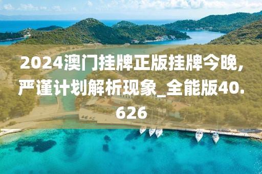 2024澳门挂牌正版挂牌今晚,严谨计划解析现象_全能版40.626