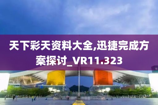 天下彩天资料大全,迅捷完成方案探讨_VR11.323
