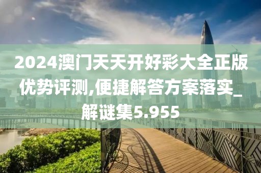 2024澳门天天开好彩大全正版优势评测,便捷解答方案落实_解谜集5.955