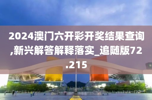 2024澳门六开彩开奖结果查询,新兴解答解释落实_追随版72.215