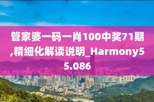 管家婆一码一肖100中奖71期,精细化解读说明_Harmony55.086