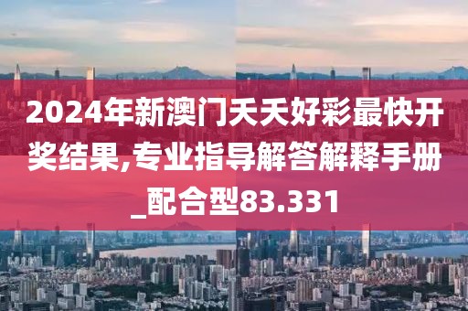 2024年新澳门夭夭好彩最快开奖结果,专业指导解答解释手册_配合型83.331