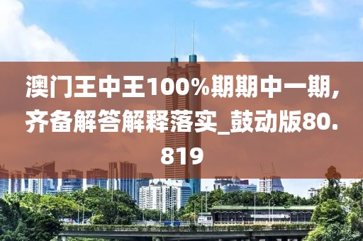澳门王中王100%期期中一期,齐备解答解释落实_鼓动版80.819