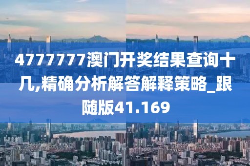 4777777澳门开奖结果查询十几,精确分析解答解释策略_跟随版41.169