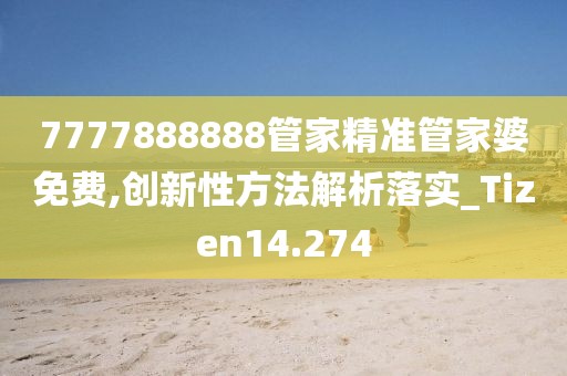 7777888888管家精准管家婆免费,创新性方法解析落实_Tizen14.274