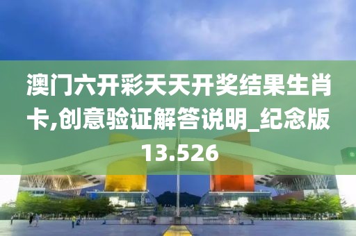 澳门六开彩天天开奖结果生肖卡,创意验证解答说明_纪念版13.526