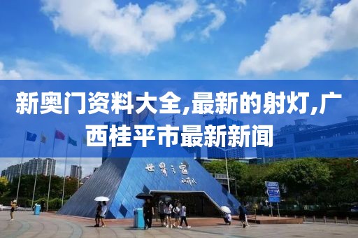 新奥门资料大全,最新的射灯,广西桂平市最新新闻