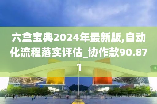 六盒宝典2024年最新版,自动化流程落实评估_协作款90.871