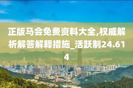 正版马会免费资料大全,权威解析解答解释措施_活跃制24.614