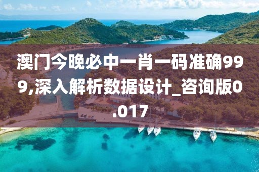 澳门今晚必中一肖一码准确999,深入解析数据设计_咨询版0.017