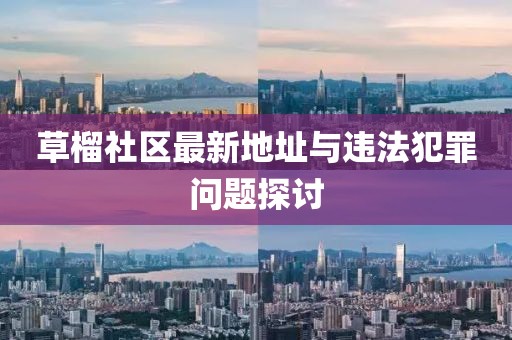 草榴社区最新地址与违法犯罪问题探讨