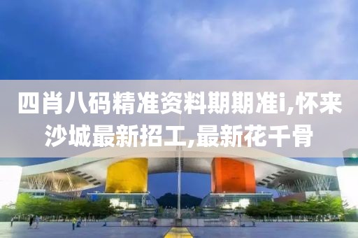 四肖八码精准资料期期准i,怀来沙城最新招工,最新花千骨