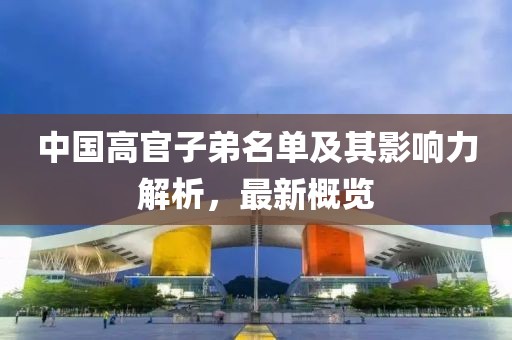 中国高官子弟名单及其影响力解析，最新概览