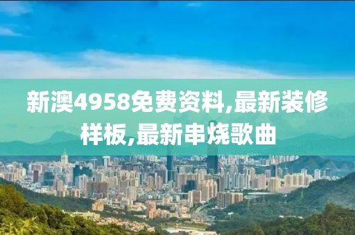 新澳4958免费资料,最新装修样板,最新串烧歌曲