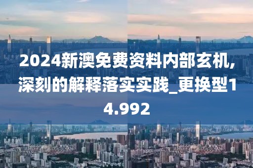 2024新澳免费资料内部玄机,深刻的解释落实实践_更换型14.992