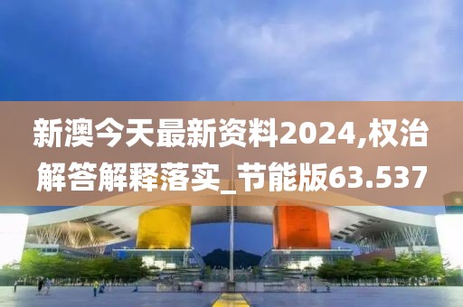新澳今天最新资料2024,权治解答解释落实_节能版63.537