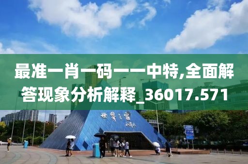 最准一肖一码一一中特,全面解答现象分析解释_36017.571
