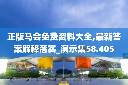 正版马会免费资料大全,最新答案解释落实_演示集58.405