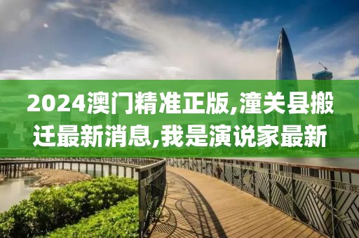 2024澳门精准正版,潼关县搬迁最新消息,我是演说家最新