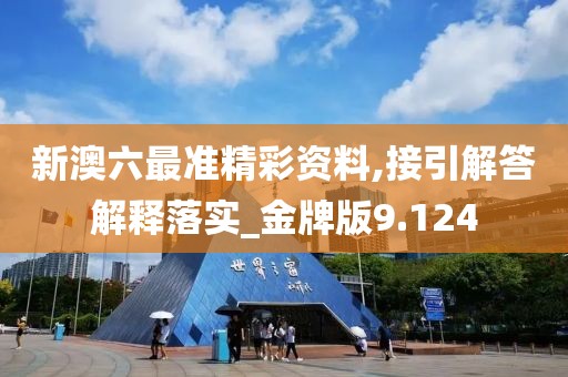 新澳六最准精彩资料,接引解答解释落实_金牌版9.124