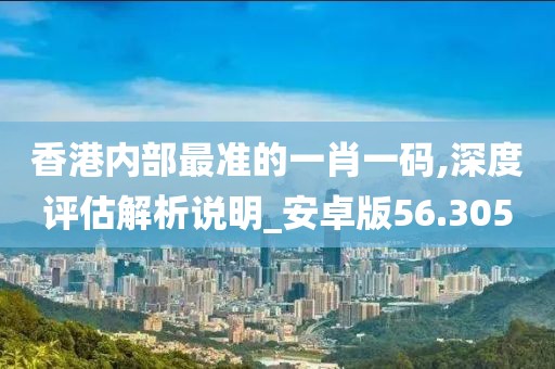 香港内部最准的一肖一码,深度评估解析说明_安卓版56.305