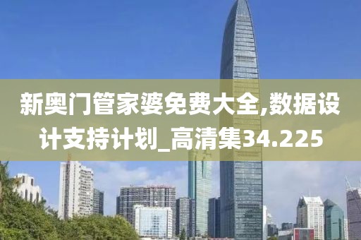 新奥门管家婆免费大全,数据设计支持计划_高清集34.225