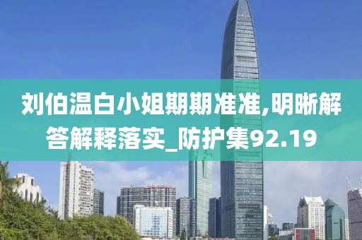 刘伯温白小姐期期准准,明晰解答解释落实_防护集92.19