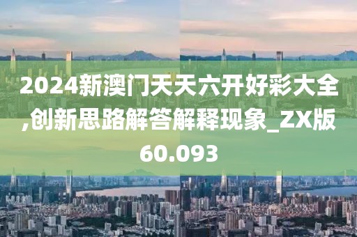 2024新澳门天天六开好彩大全,创新思路解答解释现象_ZX版60.093