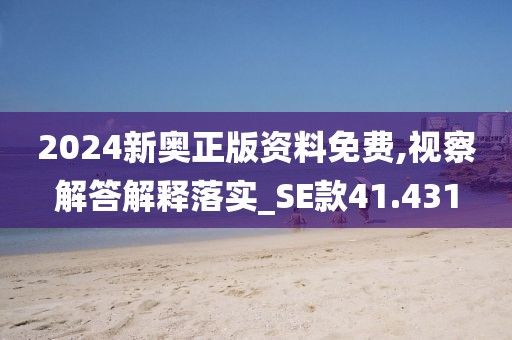 2024新奥正版资料免费,视察解答解释落实_SE款41.431