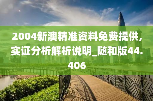 2004新澳精准资料免费提供,实证分析解析说明_随和版44.406