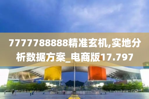 7777788888精准玄机,实地分析数据方案_电商版17.797