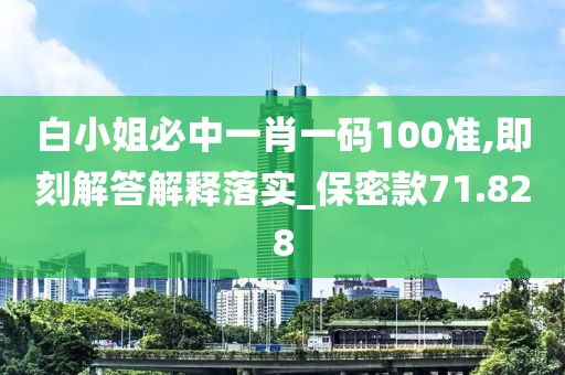 白小姐必中一肖一码100准,即刻解答解释落实_保密款71.828