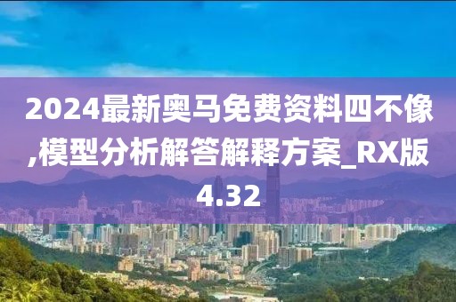 2024最新奥马免费资料四不像,模型分析解答解释方案_RX版4.32