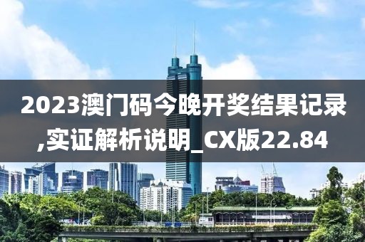 2023澳门码今晚开奖结果记录,实证解析说明_CX版22.84