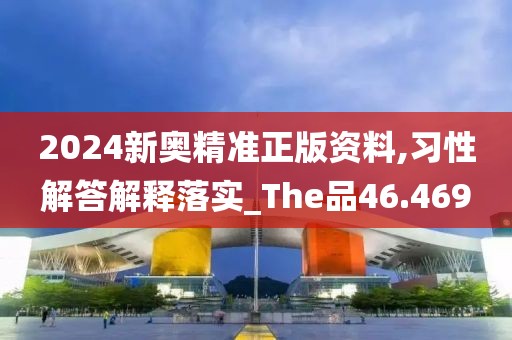 2024新奥精准正版资料,习性解答解释落实_The品46.469