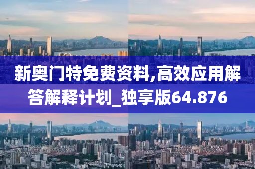 新奥门特免费资料,高效应用解答解释计划_独享版64.876