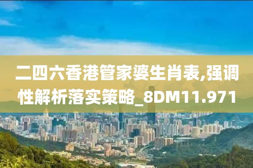 二四六香港管家婆生肖表,强调性解析落实策略_8DM11.971