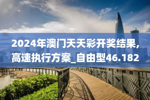 2024年澳门天天彩开奖结果,高速执行方案_自由型46.182