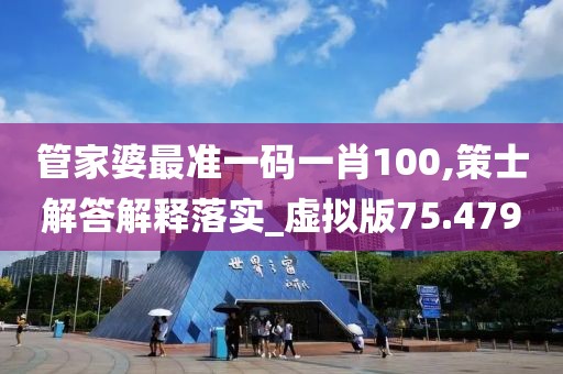 管家婆最准一码一肖100,策士解答解释落实_虚拟版75.479