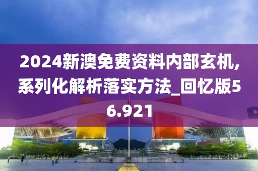 2024新澳免费资料内部玄机,系列化解析落实方法_回忆版56.921