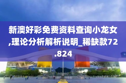 新澳好彩免费资料查询小龙女,理论分析解析说明_稀缺款72.824