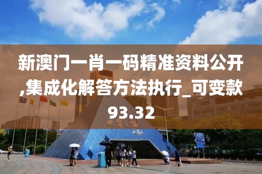 新澳门一肖一码精准资料公开,集成化解答方法执行_可变款93.32