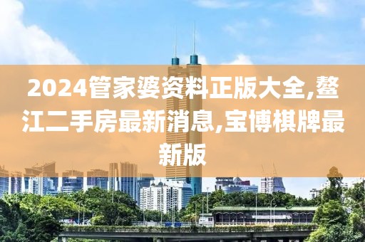 2024管家婆资料正版大全,鳌江二手房最新消息,宝博棋牌最新版